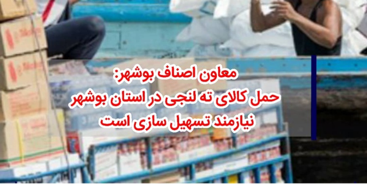 معاون اصناف بوشهر: حمل کالای ته لنجی در استان بوشهر نیازمند تسهیل سازی است