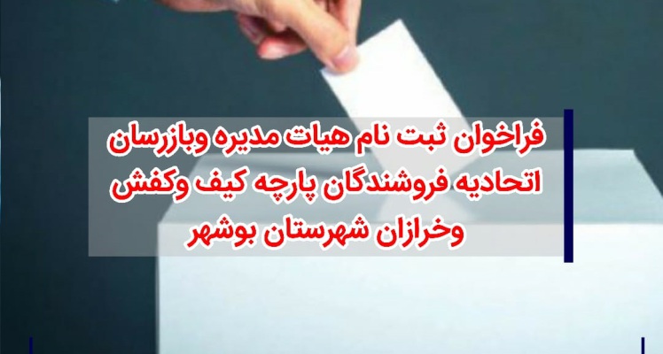 فراخوان ثبت نام هیات مدیره وبازرسان اتحادیه فروشندگان پارچه کیف وکفش وخرازان شهرستان بوشهر